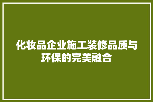 化妆品企业施工装修品质与环保的完美融合