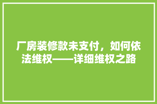 厂房装修款未支付，如何依法维权——详细维权之路