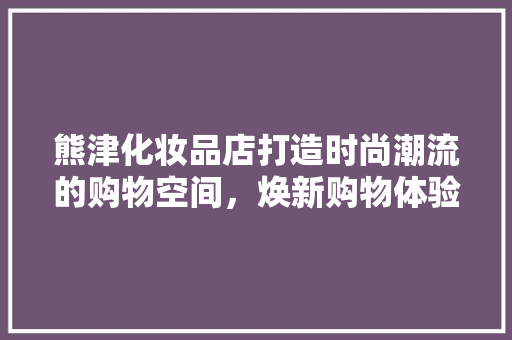 熊津化妆品店打造时尚潮流的购物空间，焕新购物体验