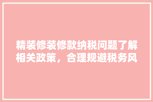 精装修装修款纳税问题了解相关政策，合理规避税务风险
