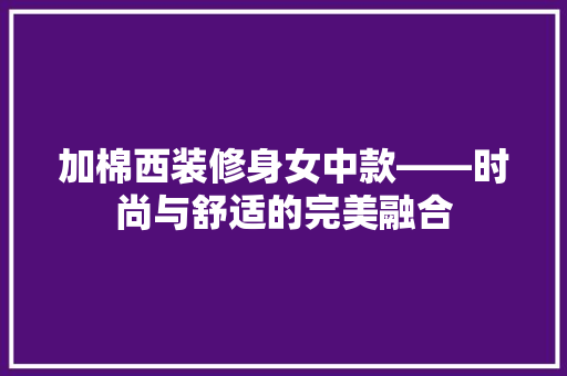加棉西装修身女中款——时尚与舒适的完美融合