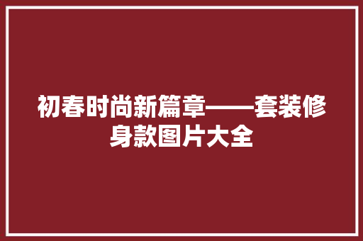 初春时尚新篇章——套装修身款图片大全