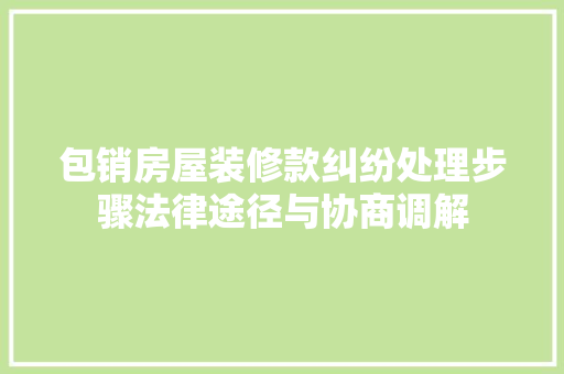 包销房屋装修款纠纷处理步骤法律途径与协商调解