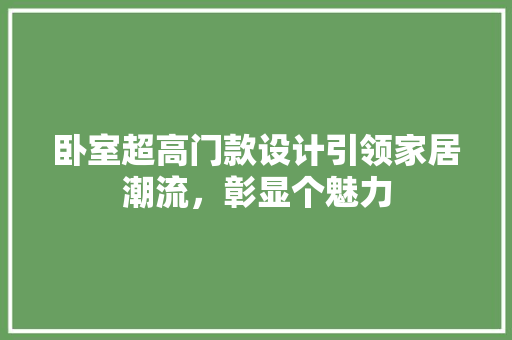 卧室超高门款设计引领家居潮流，彰显个魅力