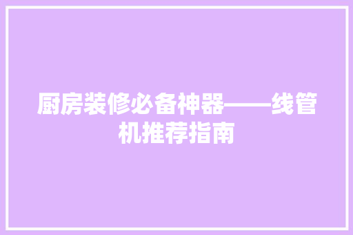 厨房装修必备神器——线管机推荐指南