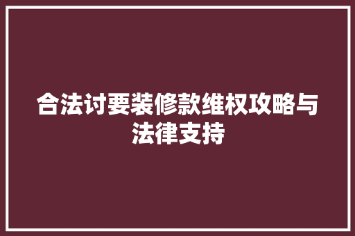 合法讨要装修款维权攻略与法律支持