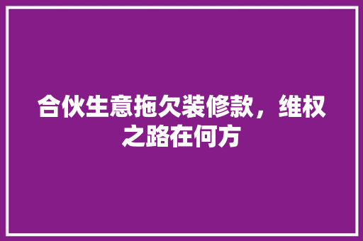 合伙生意拖欠装修款，维权之路在何方