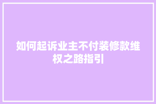 如何起诉业主不付装修款维权之路指引
