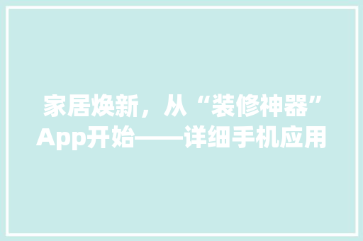 家居焕新，从“装修神器”App开始——详细手机应用如何助力装修设计
