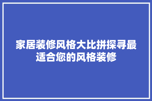 家居装修风格大比拼探寻最适合您的风格装修
