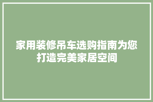 家用装修吊车选购指南为您打造完美家居空间