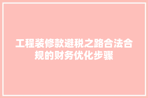 工程装修款避税之路合法合规的财务优化步骤