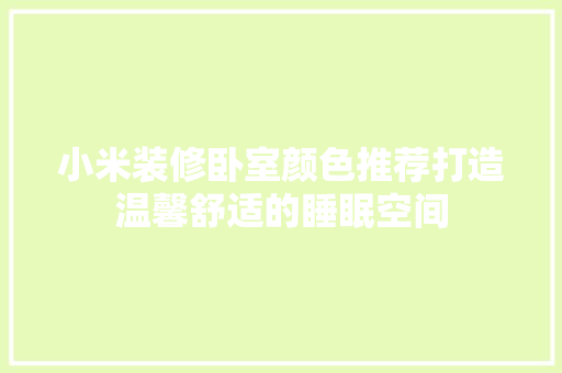 小米装修卧室颜色推荐打造温馨舒适的睡眠空间
