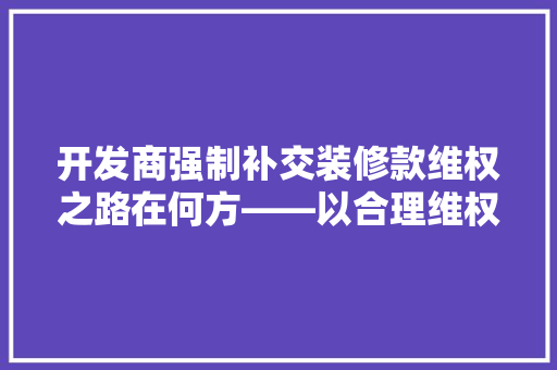 开发商强制补交装修款维权之路在何方——以合理维权为突破口