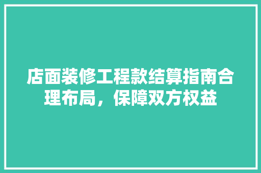 店面装修工程款结算指南合理布局，保障双方权益