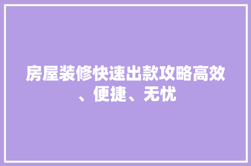 房屋装修快速出款攻略高效、便捷、无忧
