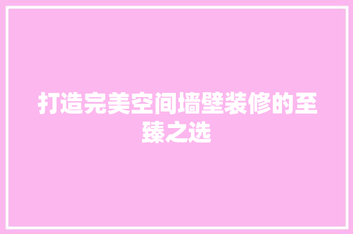 打造完美空间墙壁装修的至臻之选