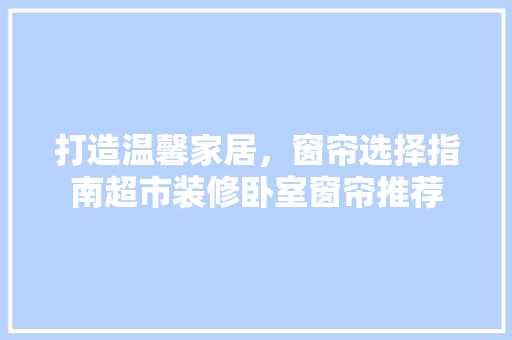 打造温馨家居，窗帘选择指南超市装修卧室窗帘推荐