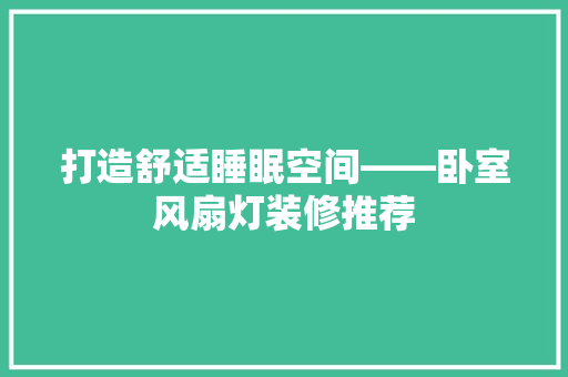 打造舒适睡眠空间——卧室风扇灯装修推荐