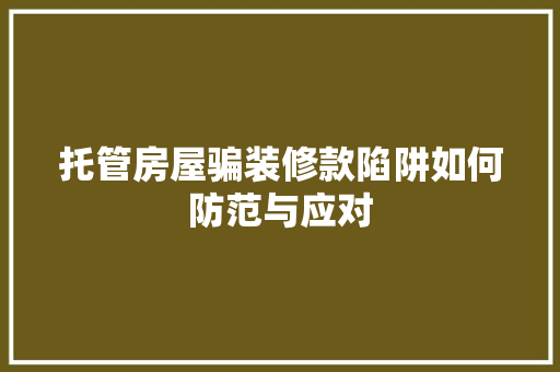 托管房屋骗装修款陷阱如何防范与应对