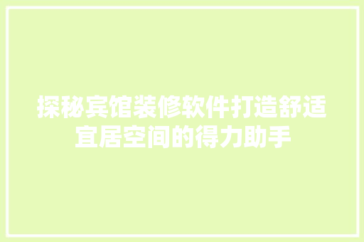 探秘宾馆装修软件打造舒适宜居空间的得力助手