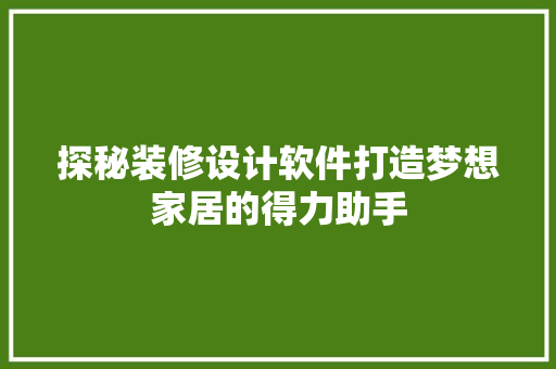 探秘装修设计软件打造梦想家居的得力助手