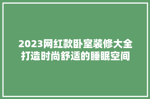 2023网红款卧室装修大全打造时尚舒适的睡眠空间