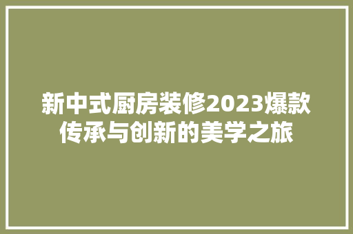 新中式厨房装修2023爆款传承与创新的美学之旅