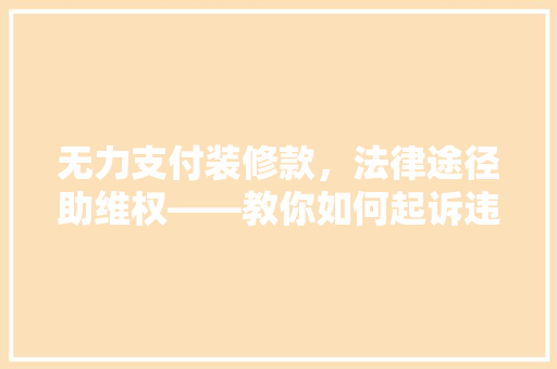 无力支付装修款，法律途径助维权——教你如何起诉违约方