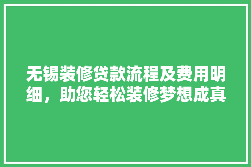无锡装修贷款流程及费用明细，助您轻松装修梦想成真