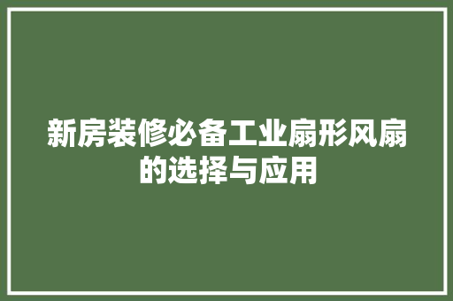 新房装修必备工业扇形风扇的选择与应用