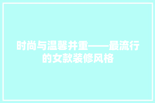 时尚与温馨并重——最流行的女款装修风格
