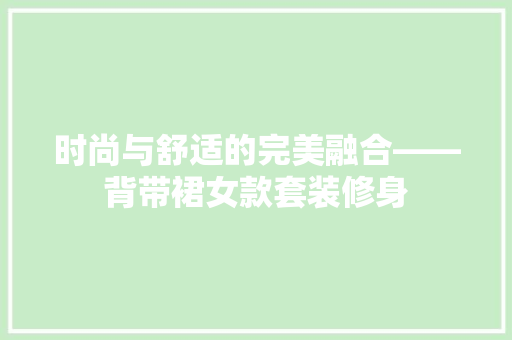 时尚与舒适的完美融合——背带裙女款套装修身