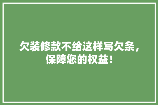 欠装修款不给这样写欠条，保障您的权益！