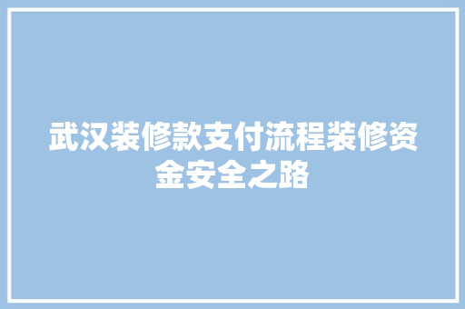 武汉装修款支付流程装修资金安全之路