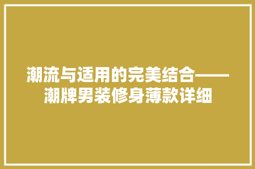 潮流与适用的完美结合——潮牌男装修身薄款详细
