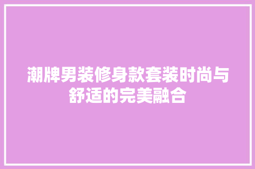 潮牌男装修身款套装时尚与舒适的完美融合