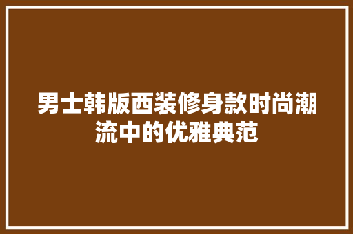 男士韩版西装修身款时尚潮流中的优雅典范