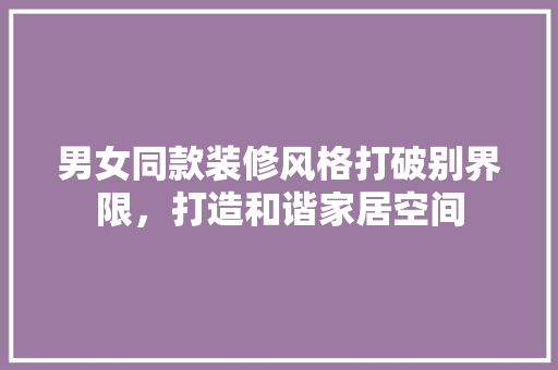 男女同款装修风格打破别界限，打造和谐家居空间