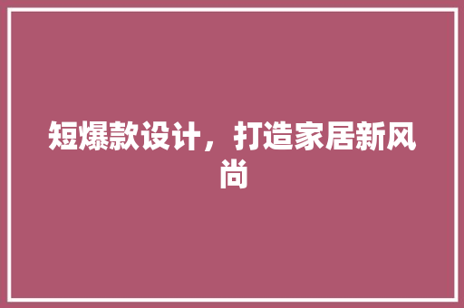 短爆款设计，打造家居新风尚
