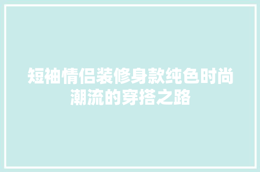 短袖情侣装修身款纯色时尚潮流的穿搭之路