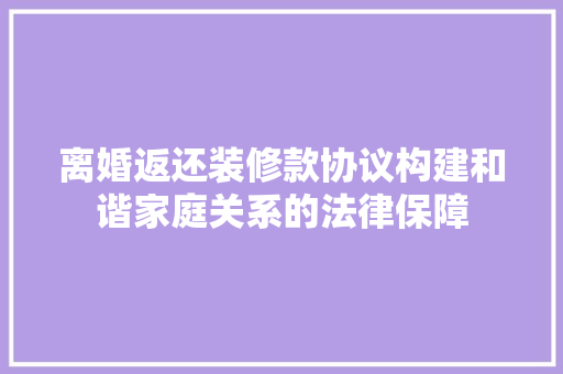 离婚返还装修款协议构建和谐家庭关系的法律保障