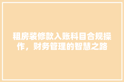 租房装修款入账科目合规操作，财务管理的智慧之路