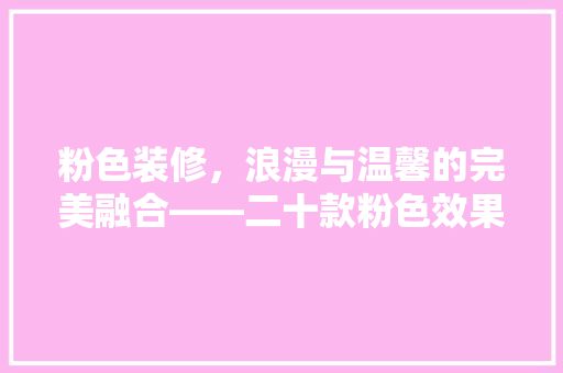 粉色装修，浪漫与温馨的完美融合——二十款粉色效果图赏析