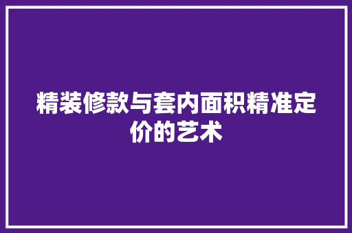 精装修款与套内面积精准定价的艺术
