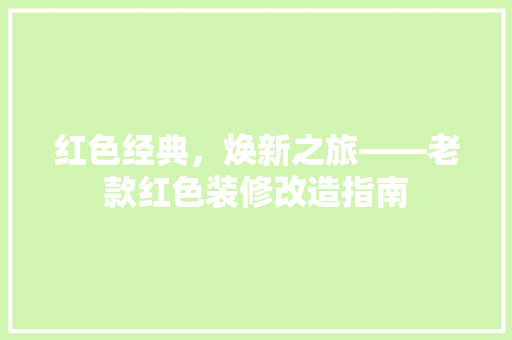 红色经典，焕新之旅——老款红色装修改造指南