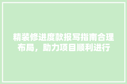 精装修进度款报写指南合理布局，助力项目顺利进行