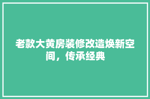 老款大黄房装修改造焕新空间，传承经典