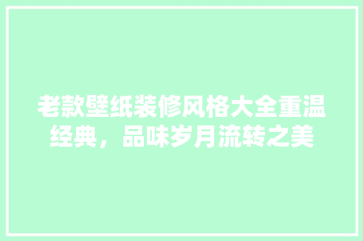老款壁纸装修风格大全重温经典，品味岁月流转之美
