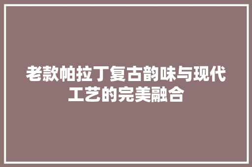 老款帕拉丁复古韵味与现代工艺的完美融合
